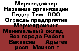 Мерчендайзер › Название организации ­ Лидер Тим, ООО › Отрасль предприятия ­ Мерчендайзинг › Минимальный оклад ­ 1 - Все города Работа » Вакансии   . Адыгея респ.,Майкоп г.